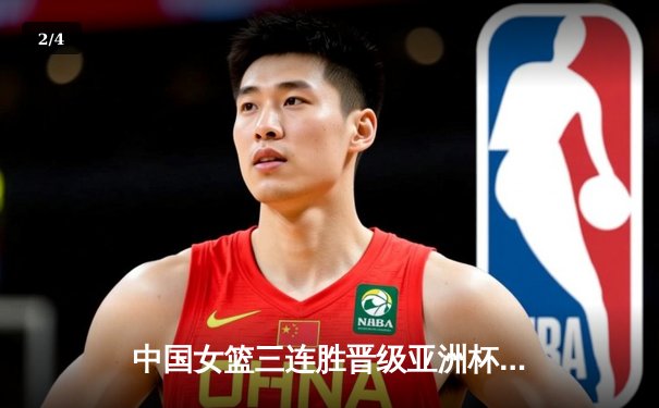 中国女篮三连胜晋级亚洲杯四强，李梦狂砍28分率队大胜新西兰 - 2