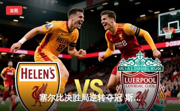 塞尔比决胜局逆转夺冠 斯诺克世锦赛演绎经典拉锯战