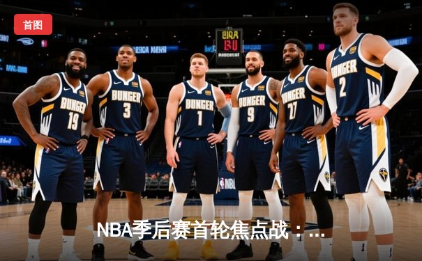 NBA季后赛首轮焦点战：湖人惊险击败掘金，詹姆斯关键三双定乾坤
