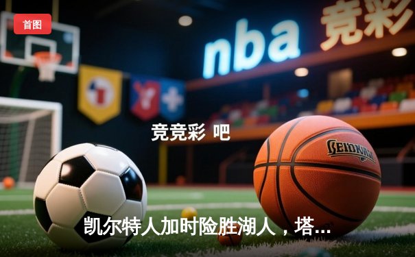 凯尔特人加时险胜湖人，塔图姆狂砍41分刷新个人纪录