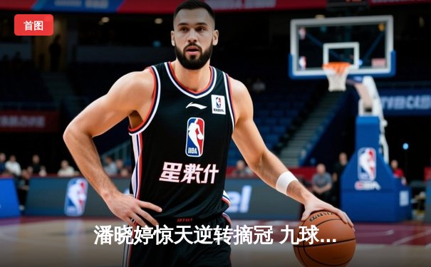 潘晓婷惊天逆转摘冠 九球中国公开赛上演史诗对决